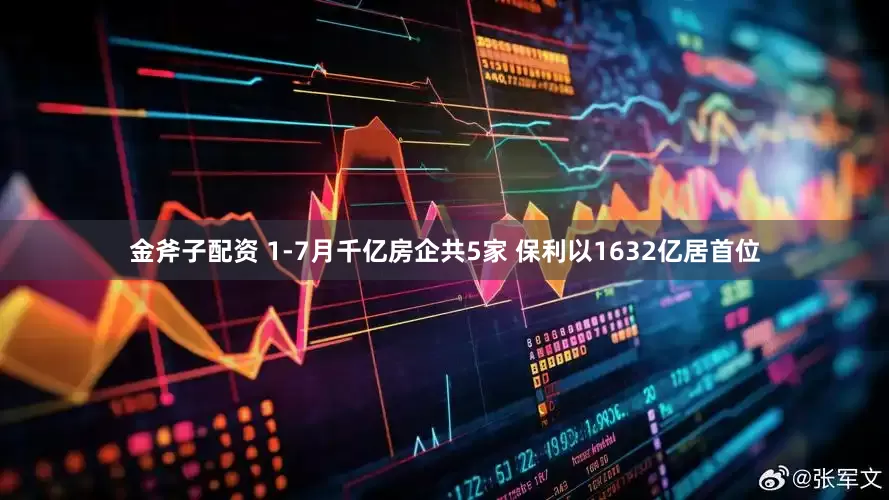 金斧子配资 1-7月千亿房企共5家 保利以1632亿居首位