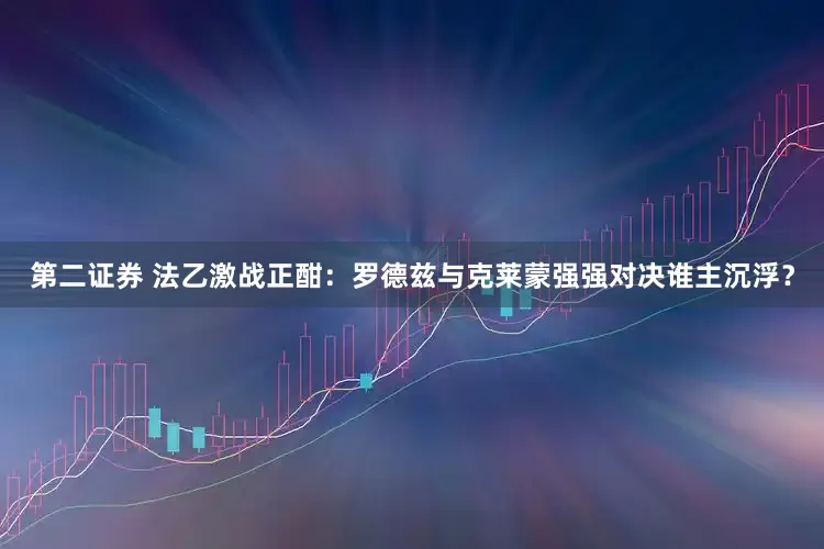第二证券 法乙激战正酣：罗德兹与克莱蒙强强对决谁主沉浮？