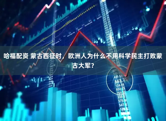 哈福配资 蒙古西征时，欧洲人为什么不用科学民主打败蒙古大军？