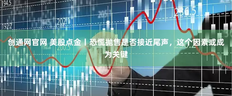 创通网官网 美股点金丨恐慌抛售是否接近尾声，这个因素或成为关键
