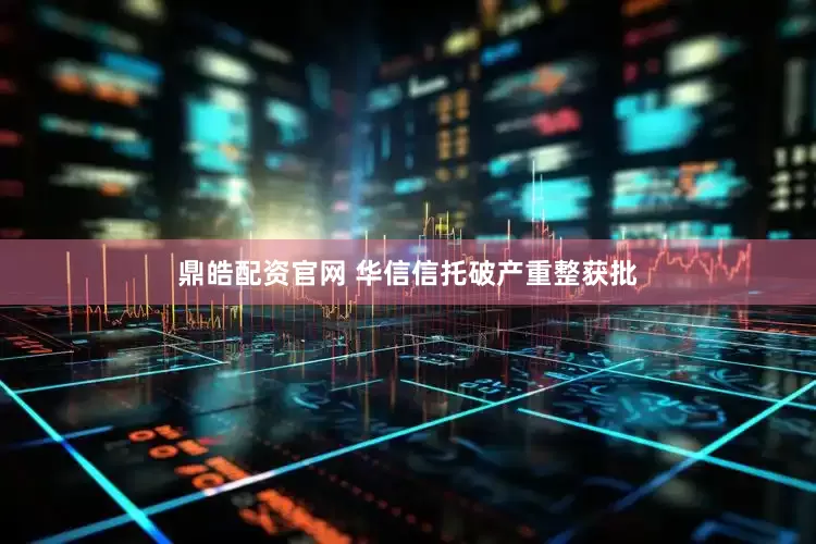 鼎皓配资官网 华信信托破产重整获批