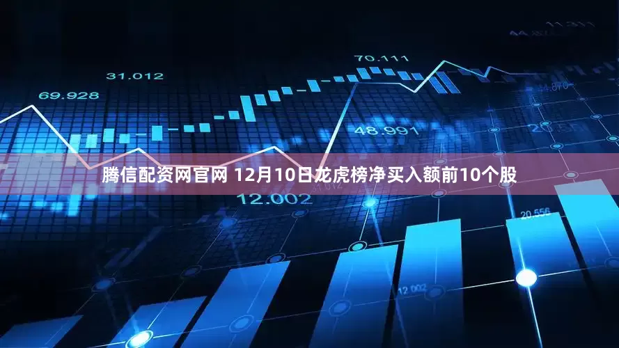 腾信配资网官网 12月10日龙虎榜净买入额前10个股
