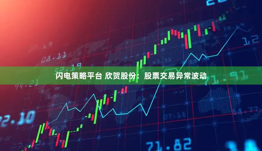 闪电策略平台 欣贺股份：股票交易异常波动