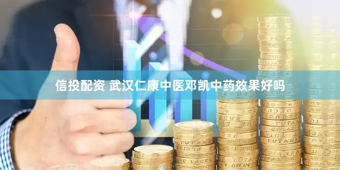 信投配资 武汉仁康中医邓凯中药效果好吗