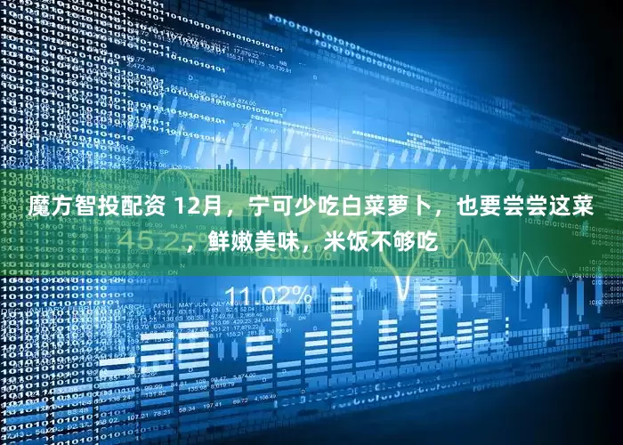 魔方智投配资 12月，宁可少吃白菜萝卜，也要尝尝这菜，鲜嫩美味，米饭不够吃