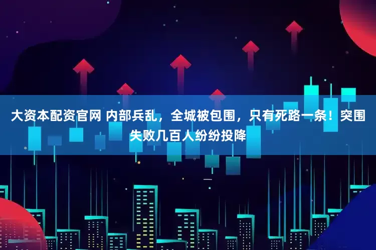 大资本配资官网 内部兵乱，全城被包围，只有死路一条！突围失败几百人纷纷投降