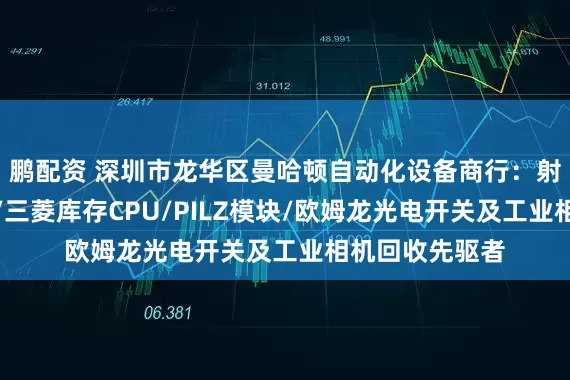 鹏配资 深圳市龙华区曼哈顿自动化设备商行：射频功率晶体管/三菱库存CPU/PILZ模块/欧姆龙光电开关及工业相机回收先驱者
