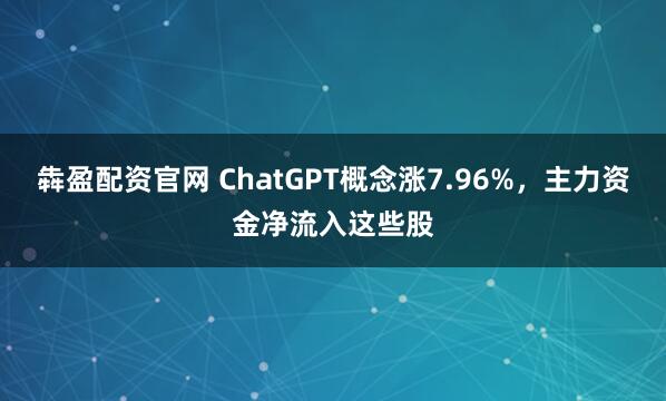 犇盈配资官网 ChatGPT概念涨7.96%，主力资金净流入这些股