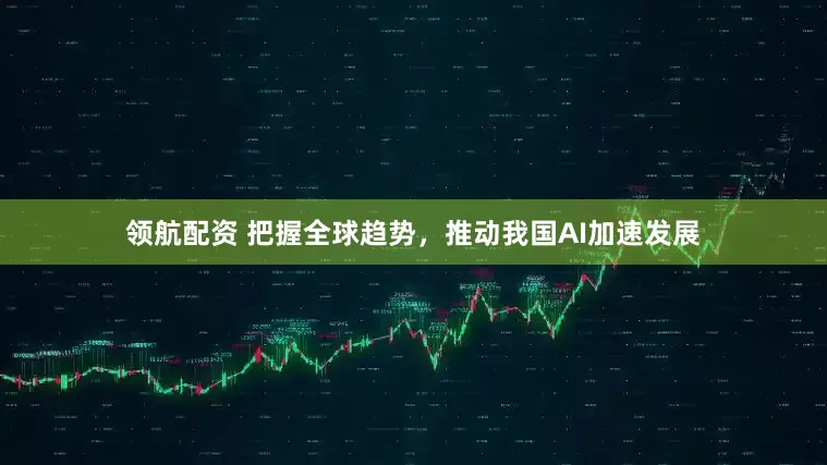领航配资 把握全球趋势，推动我国AI加速发展
