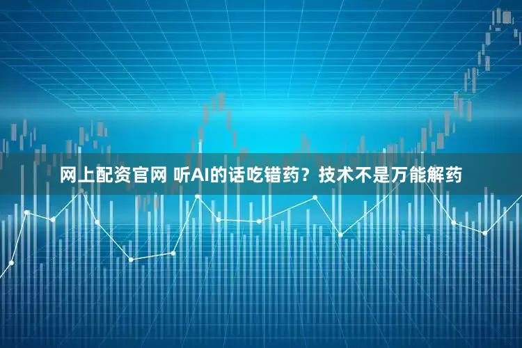 网上配资官网 听AI的话吃错药？技术不是万能解药