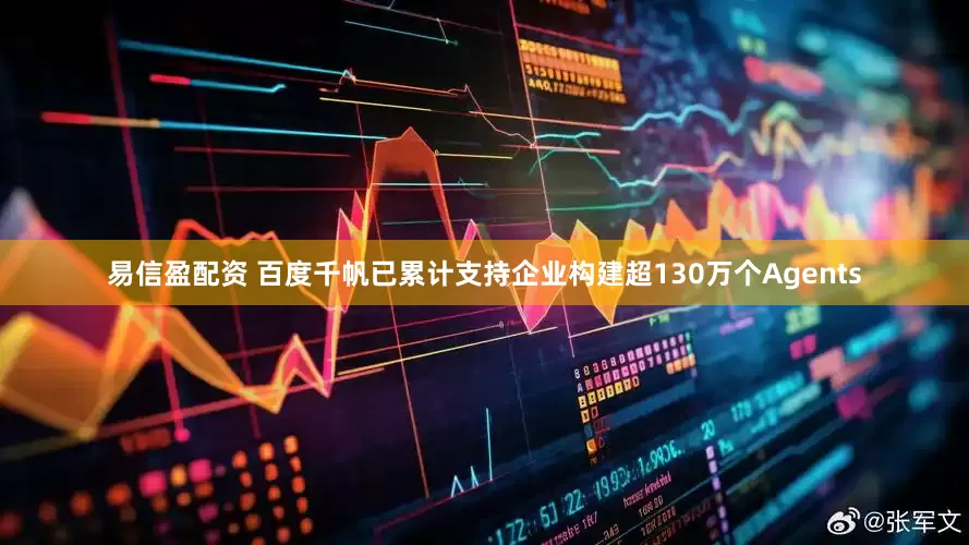 易信盈配资 百度千帆已累计支持企业构建超130万个Agents