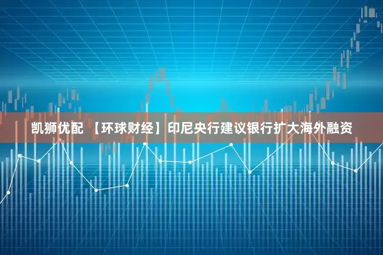 凯狮优配 【环球财经】印尼央行建议银行扩大海外融资